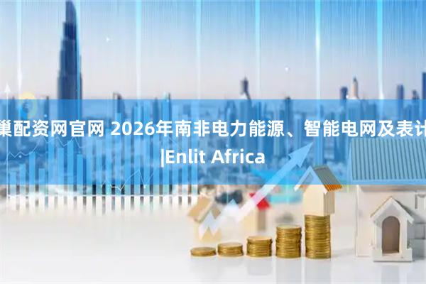 股巢配资网官网 2026年南非电力能源、智能电网及表计展|Enlit Africa