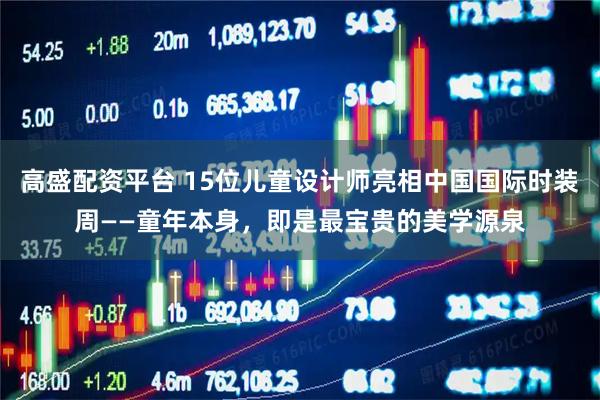 高盛配资平台 15位儿童设计师亮相中国国际时装周——童年本身,即是最宝贵的美学源泉