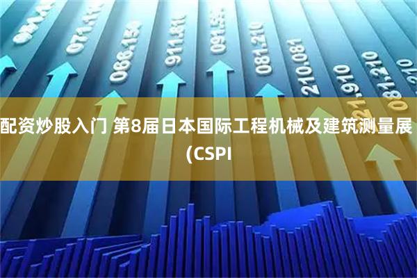 配资炒股入门 第8届日本国际工程机械及建筑测量展 (CSPI
