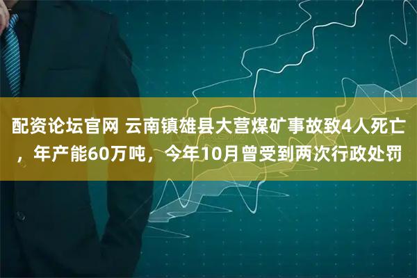 配资论坛官网 云南镇雄县大营煤矿事故致4人死亡,年产能60万吨,今年10月曾受到两次行政处罚