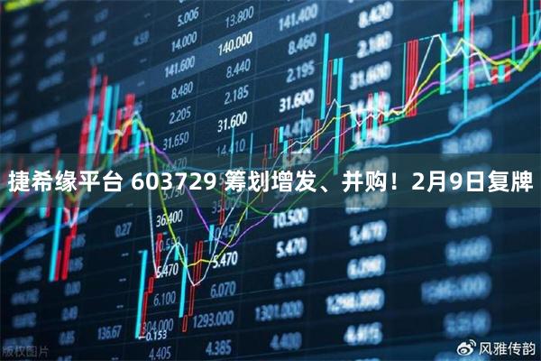 捷希缘平台 603729 筹划增发、并购！2月9日复牌
