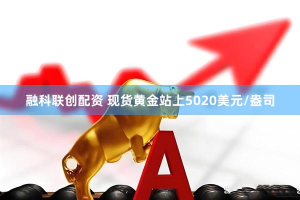 融科联创配资 现货黄金站上5020美元/盎司