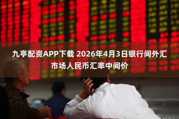 九亭配资APP下载 2026年4月3日银行间外汇市场人民币汇率中间价