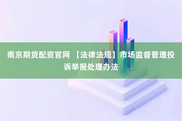 南京期货配资官网 【法律法规】市场监督管理投诉举报处理办法