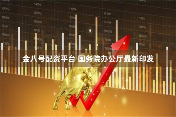 金八号配资平台 国务院办公厅最新印发